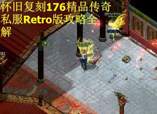 怀旧复刻176精品传奇私服Retro版攻略全解