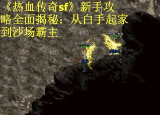 《热血传奇sf》新手攻略全面揭秘：从白手起家到沙场霸主