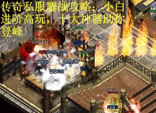 传奇私服鏖战攻略：小白进阶高玩，十大神器助你登峰