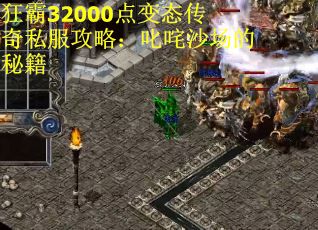 狂霸32000点变态传奇私服攻略：叱咤沙场的秘籍