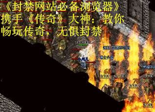 《封禁网站必备浏览器》携手《传奇》大神：教你畅玩传奇，无惧封禁